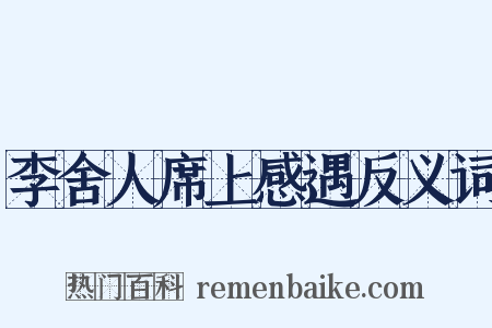 李舍人席上感遇反义词是什么意思的图片